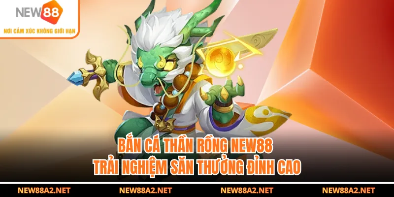 Bắn Cá Thần Rồng NEW88 | Trải Nghiệm Săn Thưởng Đỉnh Cao