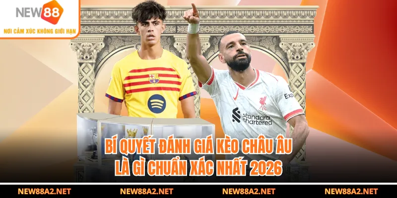 Bí quyết đánh giá kèo châu Âu là gì chuẩn xác nhất 2026