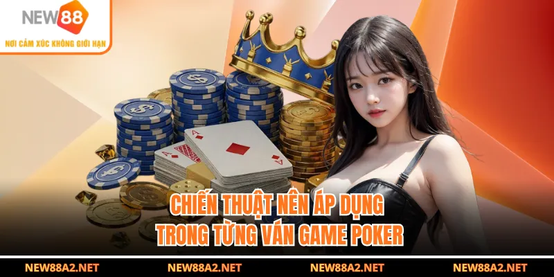 Chiến thuật nên áp dụng trong từng ván game Poker
