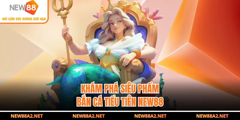 Khám phá siêu phẩm bắn cá Tiểu tiên NEW88