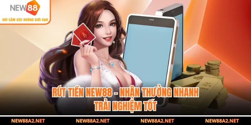 Rút Tiền NEW88 - Nhận Thưởng Nhanh, Trải Nghiệm Tốt