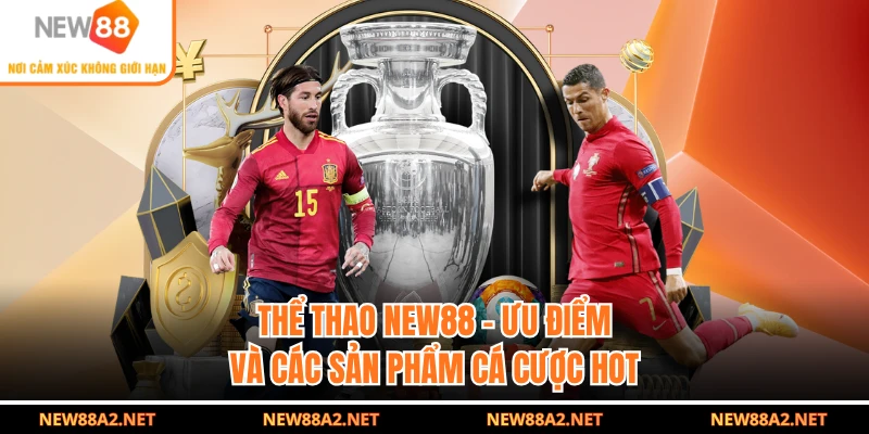 Thể Thao NEW88 - Ưu Điểm Và Các Sản Phẩm Cá Cược Hot