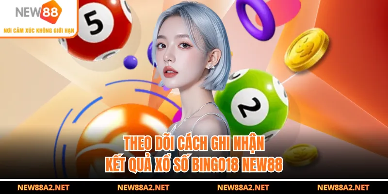 Theo dõi cách ghi nhận kết quả xổ số Bingo18 NEW88